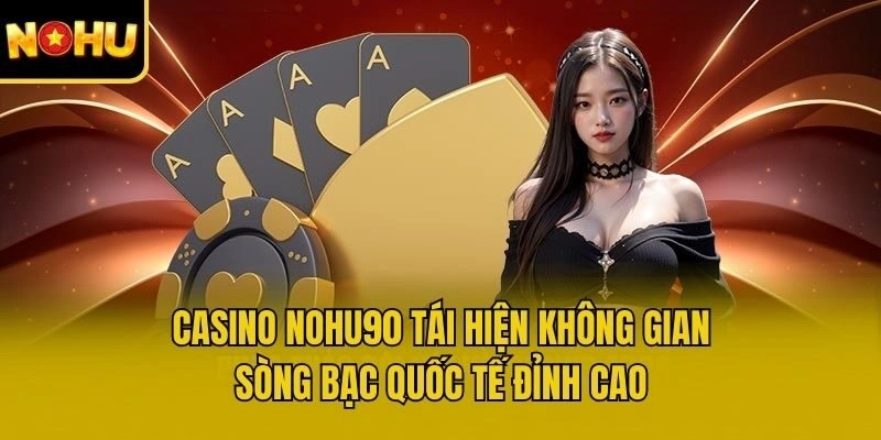 Casino Nohu90 tái hiện không gian sòng bạc quốc tế đỉnh cao
