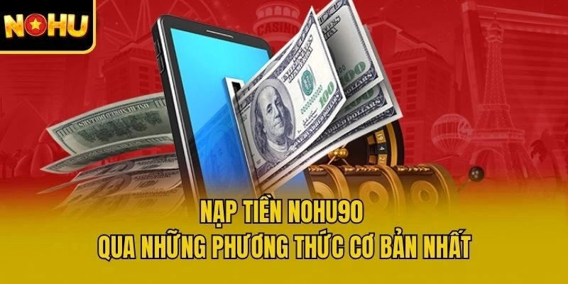 Nạp tiền Nohu90 qua những phương thức cơ bản nhất